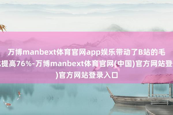 万博manbext体育官网app娱乐带动了B站的毛利同比提高76%-万博manbext体育官网(中国)官方网站登录入口