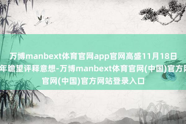 万博manbext体育官网app官网高盛11月18日发布的2025年瞻望评释意想-万博manbext体育官网(中国)官方网站登录入口