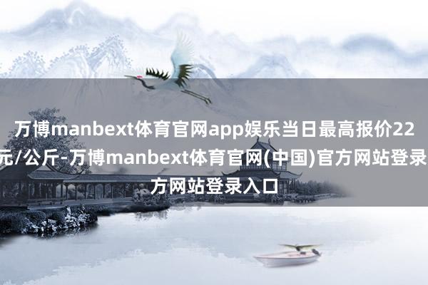 万博manbext体育官网app娱乐当日最高报价22.00元/公斤-万博manbext体育官网(中国)官方网站登录入口
