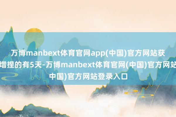 万博manbext体育官网app(中国)官方网站获南向资金增捏的有5天-万博manbext体育官网(中国)官方网站登录入口