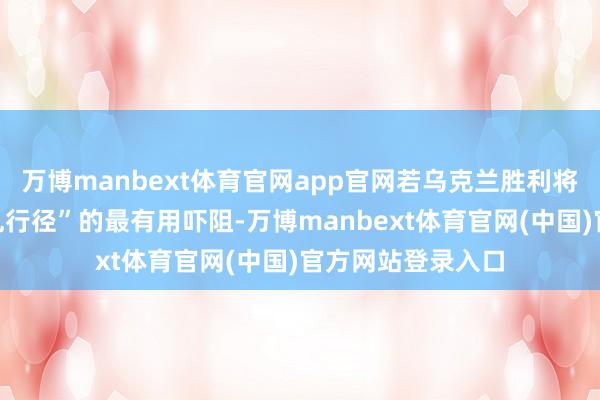 万博manbext体育官网app官网若乌克兰胜利将成为对异日“扰乱行径”的最有用吓阻-万博manbext体育官网(中国)官方网站登录入口