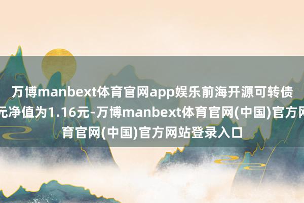 万博manbext体育官网app娱乐前海开源可转债债券最新单元净值为1.16元-万博manbext体育官网(中国)官方网站登录入口