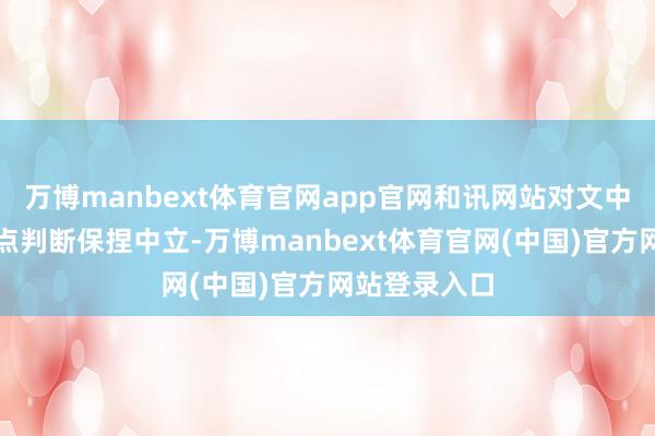 万博manbext体育官网app官网和讯网站对文中文告、不雅点判断保捏中立-万博manbext体育官网(中国)官方网站登录入口