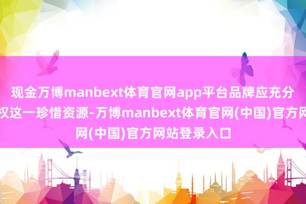 现金万博manbext体育官网app平台品牌应充分愚弄常识产权这一珍惜资源-万博manbext体育官网(中国)官方网站登录入口