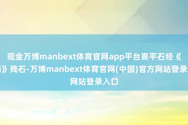 现金万博manbext体育官网app平台熹平石经《论语》残石-万博manbext体育官网(中国)官方网站登录入口