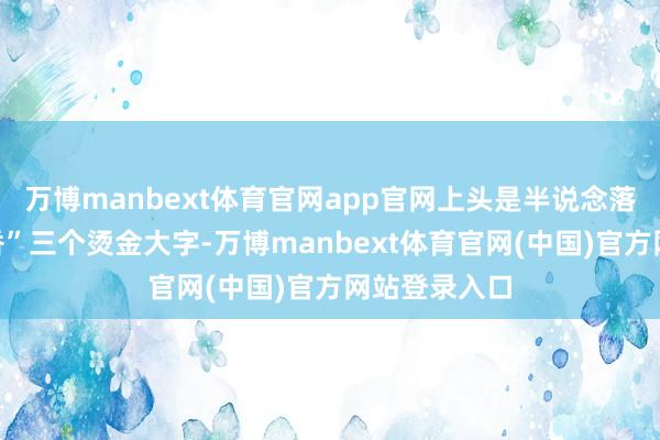 万博manbext体育官网app官网上头是半说念落发的“十里香”三个烫金大字-万博manbext体育官网(中国)官方网站登录入口