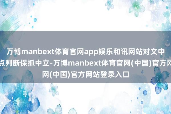 万博manbext体育官网app娱乐和讯网站对文中敷陈、不雅点判断保抓中立-万博manbext体育官网(中国)官方网站登录入口