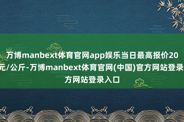 万博manbext体育官网app娱乐当日最高报价20.00元/公斤-万博manbext体育官网(中国)官方网站登录入口