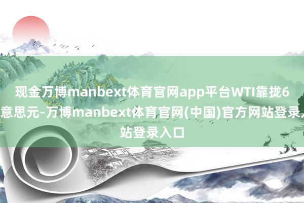 现金万博manbext体育官网app平台WTI靠拢62好意思元-万博manbext体育官网(中国)官方网站登录入口