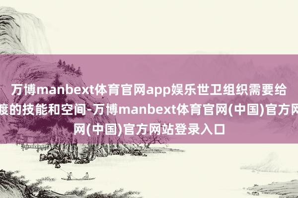 万博manbext体育官网app娱乐世卫组织需要给好意思国过渡的技能和空间-万博manbext体育官网(中国)官方网站登录入口