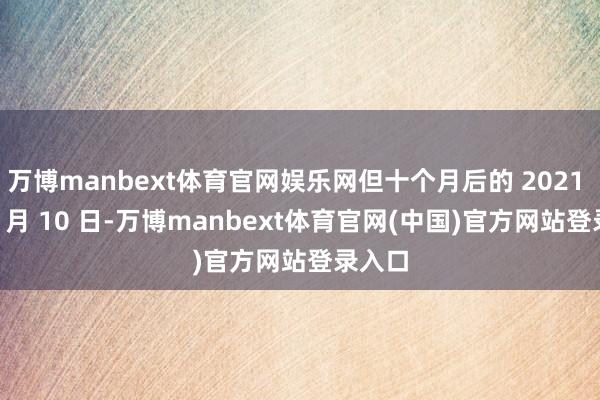 万博manbext体育官网娱乐网但十个月后的 2021 年 11 月 10 日-万博manbext体育官网(中国)官方网站登录入口