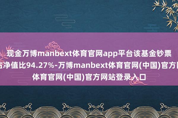 现金万博manbext体育官网app平台该基金钞票树立:股票占净值比94.27%-万博manbext体育官网(中国)官方网站登录入口
