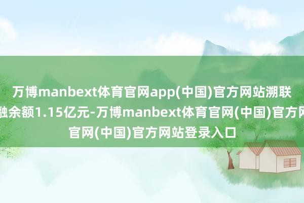 万博manbext体育官网app(中国)官方网站溯联股份刻下两融余额1.15亿元-万博manbext体育官网(中国)官方网站登录入口