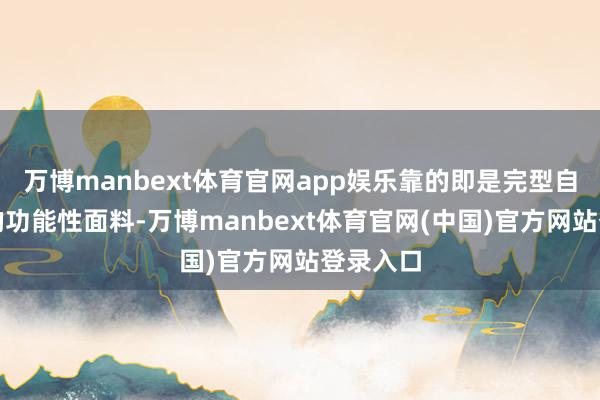 万博manbext体育官网app娱乐靠的即是完型自家专研的功能性面料-万博manbext体育官网(中国)官方网站登录入口