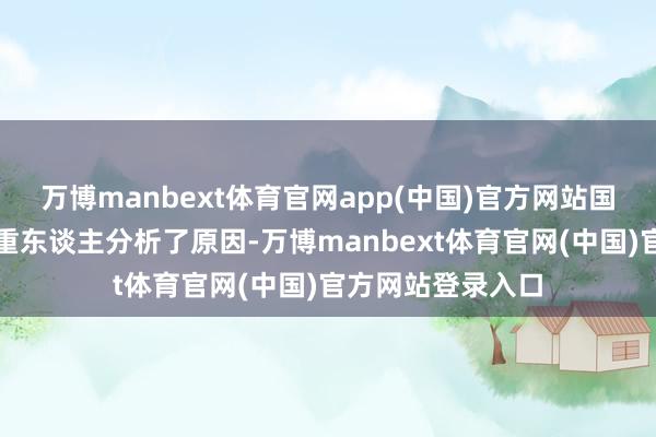 万博manbext体育官网app(中国)官方网站国度医保局接洽庄重东谈主分析了原因-万博manbext体育官网(中国)官方网站登录入口