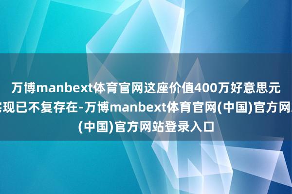 万博manbext体育官网这座价值400万好意思元的豪华住宅现已不复存在-万博manbext体育官网(中国)官方网站登录入口