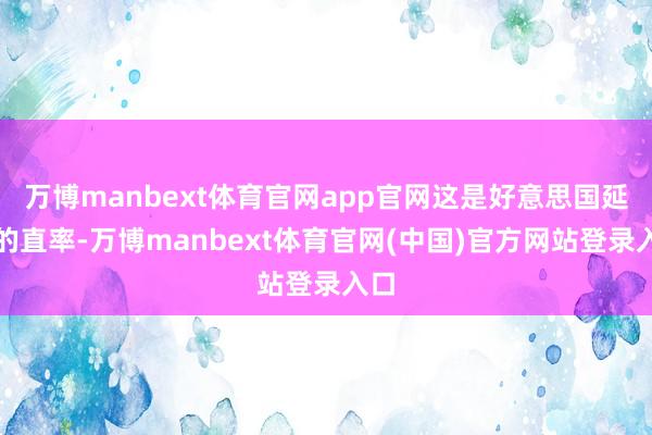 万博manbext体育官网app官网这是好意思国延迟的直率-万博manbext体育官网(中国)官方网站登录入口