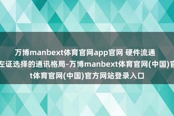 万博manbext体育官网app官网 硬件流通 流通通讯线缆:左证选择的通讯格局-万博manbext体育官网(中国)官方网站登录入口