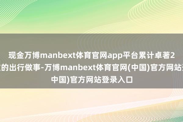 现金万博manbext体育官网app平台累计卓著2000万次的出行做事-万博manbext体育官网(中国)官方网站登录入口