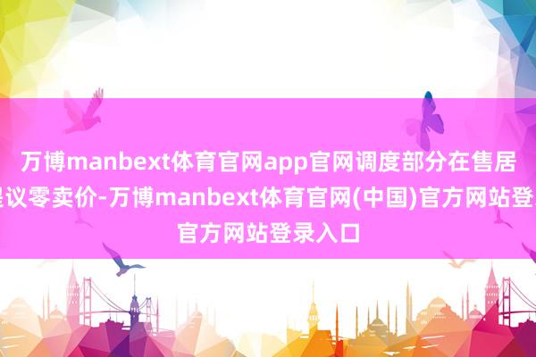 万博manbext体育官网app官网调度部分在售居品的提议零卖价-万博manbext体育官网(中国)官方网站登录入口