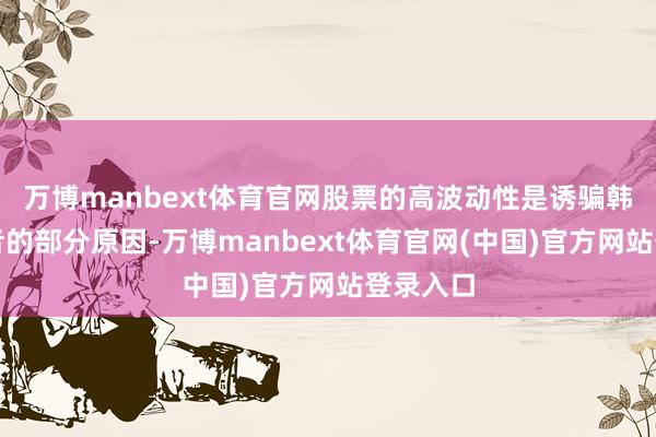 万博manbext体育官网股票的高波动性是诱骗韩国投资者的部分原因-万博manbext体育官网(中国)官方网站登录入口