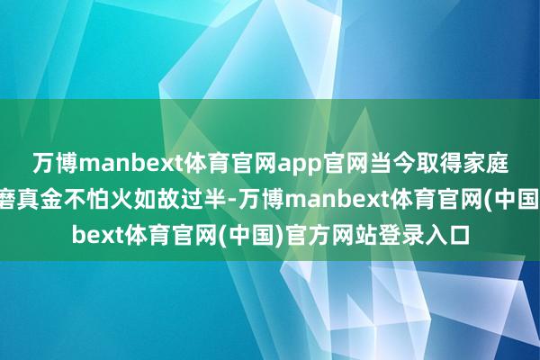 万博manbext体育官网app官网当今取得家庭训导讲师资历证的磨真金不怕火如故过半-万博manbext体育官网(中国)官方网站登录入口