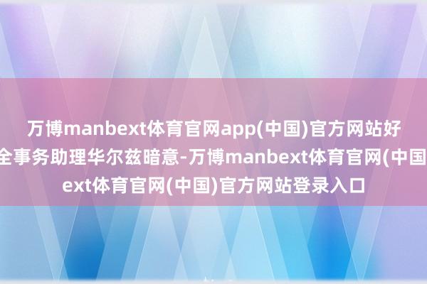 万博manbext体育官网app(中国)官方网站好意思国总统国度安全事务助理华尔兹暗意-万博manbext体育官网(中国)官方网站登录入口