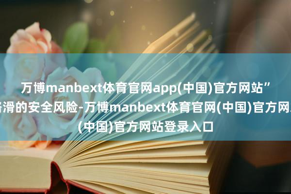 万博manbext体育官网app(中国)官方网站”针对雨天路滑的安全风险-万博manbext体育官网(中国)官方网站登录入口