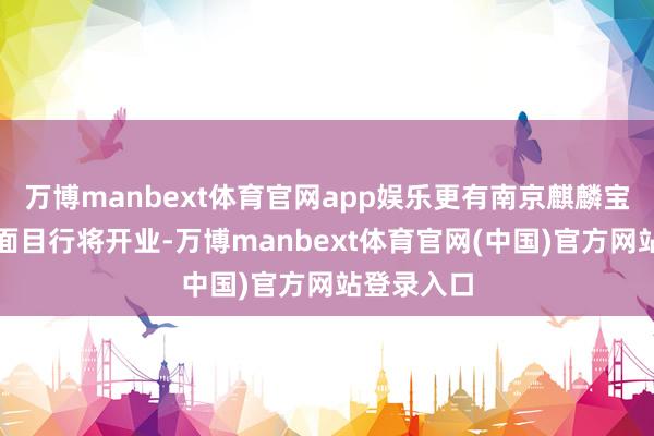 万博manbext体育官网app娱乐更有南京麒麟宝龙广场等面目行将开业-万博manbext体育官网(中国)官方网站登录入口