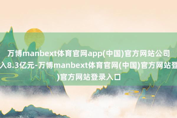 万博manbext体育官网app(中国)官方网站公司主营收入8.3亿元-万博manbext体育官网(中国)官方网站登录入口