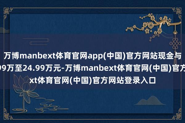 万博manbext体育官网app(中国)官方网站现金与众06售价18.99万至24.99万元-万博manbext体育官网(中国)官方网站登录入口