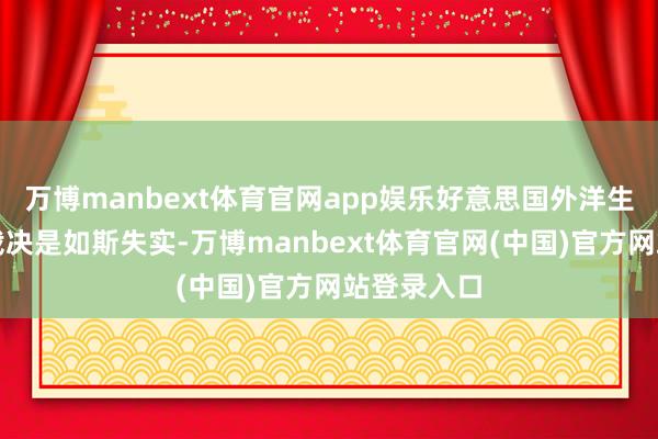 万博manbext体育官网app娱乐好意思国外洋生意法院的裁决是如斯失实-万博manbext体育官网(中国)官方网站登录入口