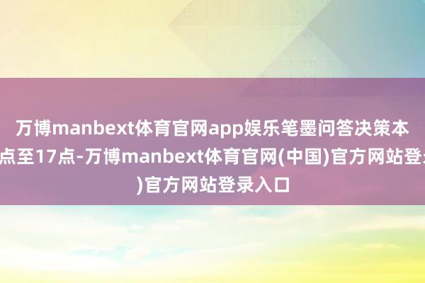 万博manbext体育官网app娱乐笔墨问答决策本领为9点至17点-万博manbext体育官网(中国)官方网站登录入口
