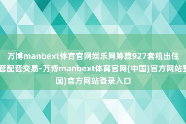 万博manbext体育官网娱乐网筹算927套租出住房及15套配套交易-万博manbext体育官网(中国)官方网站登录入口