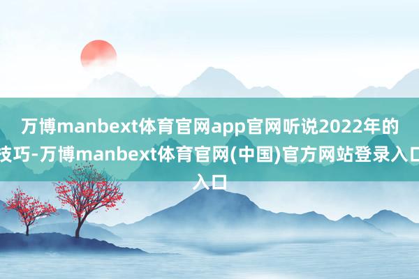 万博manbext体育官网app官网听说2022年的技巧-万博manbext体育官网(中国)官方网站登录入口