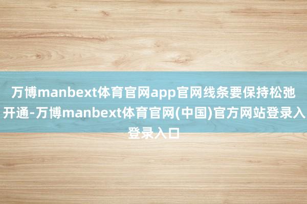 万博manbext体育官网app官网线条要保持松弛、开通-万博manbext体育官网(中国)官方网站登录入口