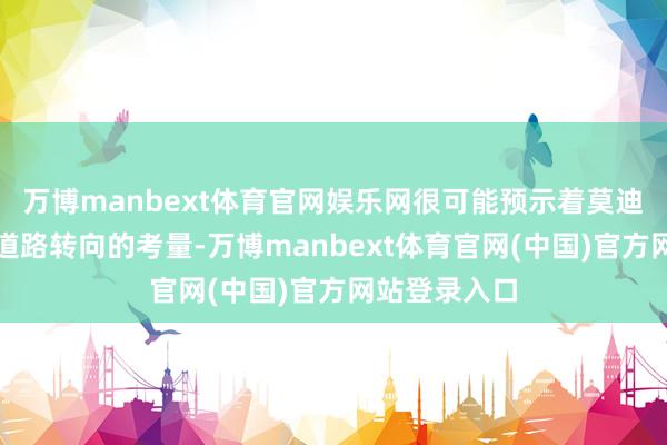 万博manbext体育官网娱乐网很可能预示着莫迪政府有酬酢道路转向的考量-万博manbext体育官网(中国)官方网站登录入口