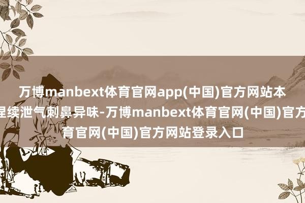 万博manbext体育官网app(中国)官方网站本年6月底车内捏续泄气刺鼻异味-万博manbext体育官网(中国)官方网站登录入口