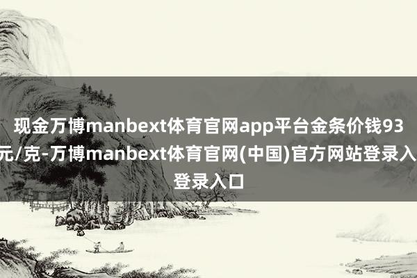 现金万博manbext体育官网app平台金条价钱936元/克-万博manbext体育官网(中国)官方网站登录入口