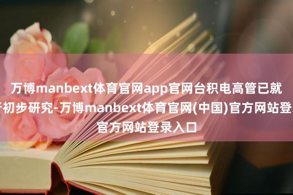 万博manbext体育官网app官网台积电高管已就此进行初步研究-万博manbext体育官网(中国)官方网站登录入口