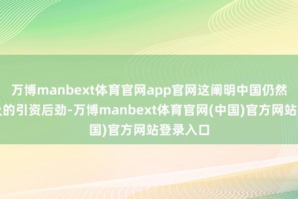 万博manbext体育官网app官网这阐明中国仍然具有遍及的引资后劲-万博manbext体育官网(中国)官方网站登录入口