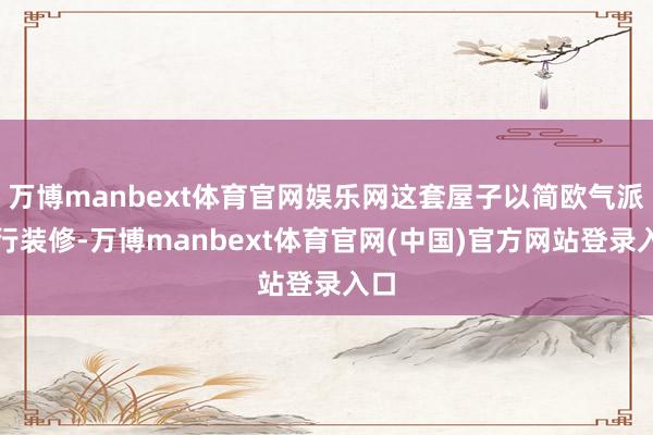 万博manbext体育官网娱乐网这套屋子以简欧气派进行装修-万博manbext体育官网(中国)官方网站登录入口