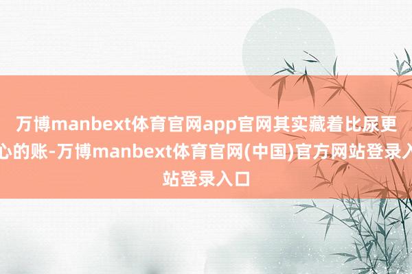 万博manbext体育官网app官网其实藏着比尿更扎心的账-万博manbext体育官网(中国)官方网站登录入口
