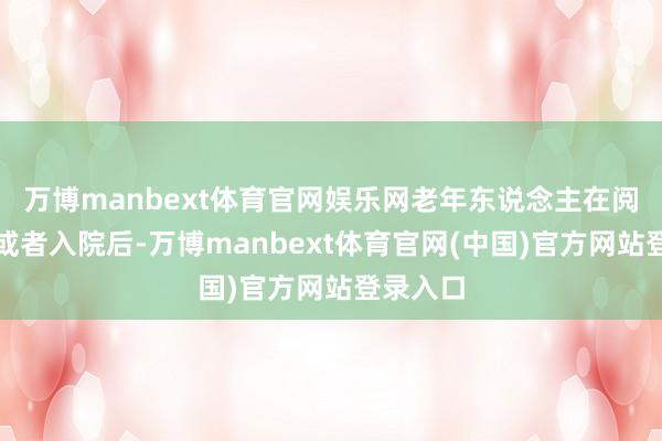 万博manbext体育官网娱乐网老年东说念主在阅历跌倒或者入院后-万博manbext体育官网(中国)官方网站登录入口