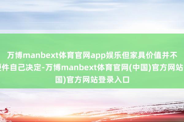 万博manbext体育官网app娱乐但家具价值并不竣工由硬件自己决定-万博manbext体育官网(中国)官方网站登录入口