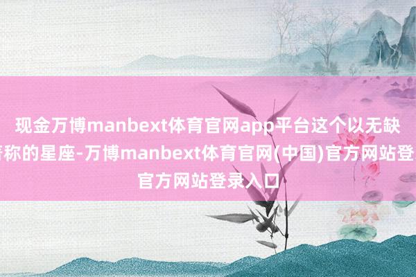 现金万博manbext体育官网app平台这个以无缺主义著称的星座-万博manbext体育官网(中国)官方网站登录入口