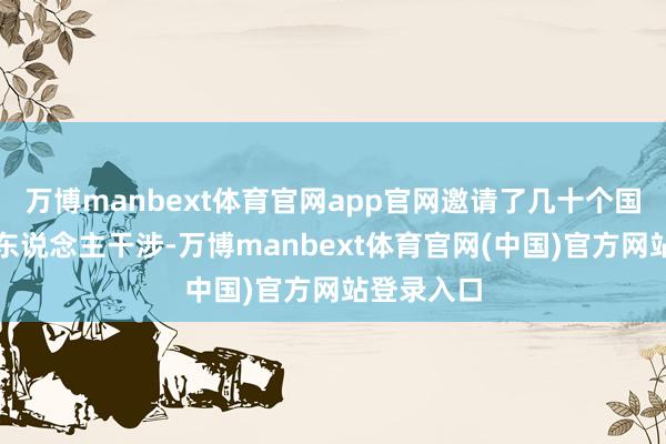 万博manbext体育官网app官网邀请了几十个国度的陶冶东说念主干涉-万博manbext体育官网(中国)官方网站登录入口
