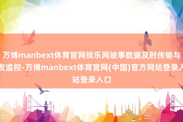 万博manbext体育官网娱乐网竣事数据及时传输与良友监控-万博manbext体育官网(中国)官方网站登录入口