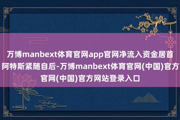 万博manbext体育官网app官网净流入资金居首；西部超导、阿特斯紧随自后-万博manbext体育官网(中国)官方网站登录入口