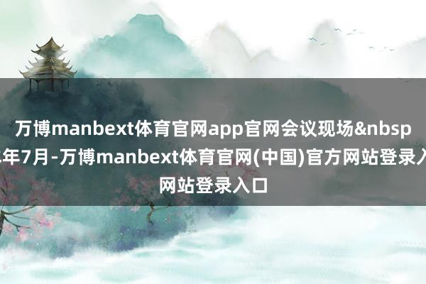 万博manbext体育官网app官网会议现场&nbsp;　　本年7月-万博manbext体育官网(中国)官方网站登录入口